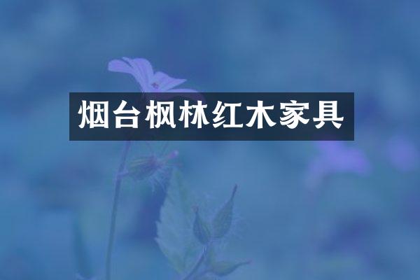 烟台枫林红木家具