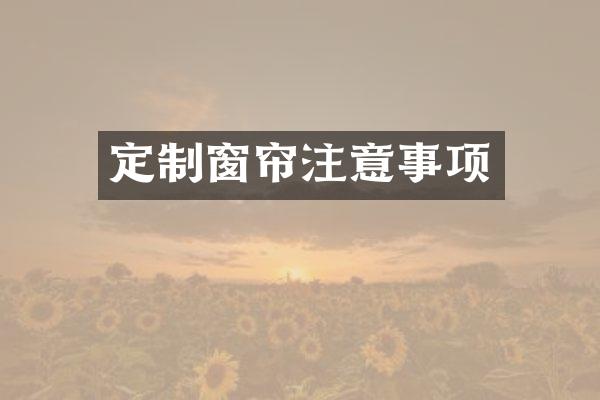 定制窗帘注意事项