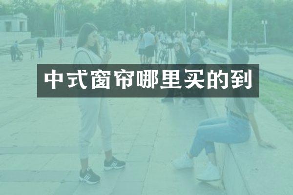 中式窗帘哪里买的到