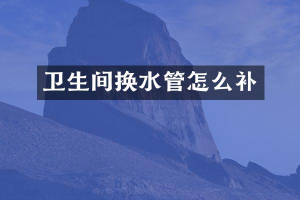卫生间换水管怎么补