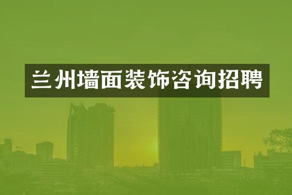 兰州墙面装饰咨询招聘
