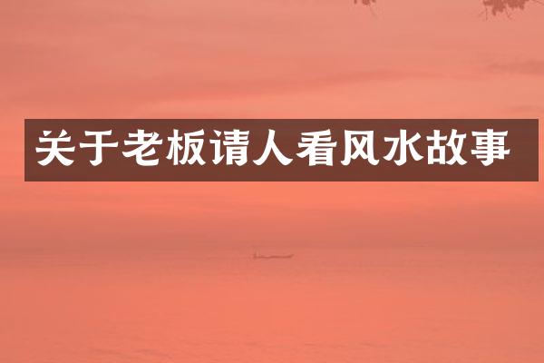 关于老板请人看风水故事