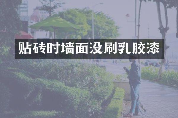 贴砖时墙面没刷乳胶漆