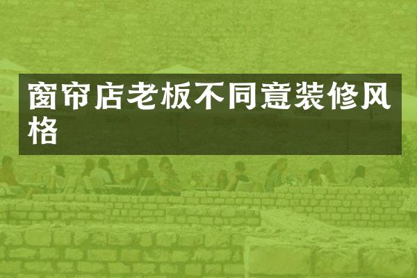窗帘店老板不同意装修风格