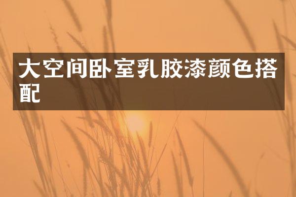 大空间卧室乳胶漆颜色搭配