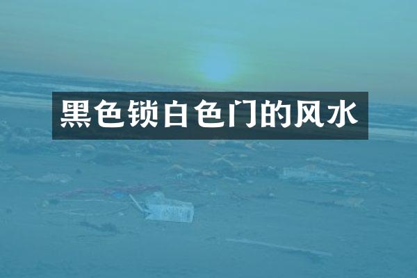 黑色锁白色门的风水