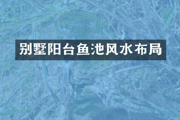 别墅阳台鱼池风水布局