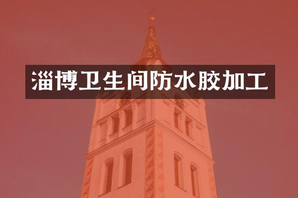 淄博卫生间防水胶加工