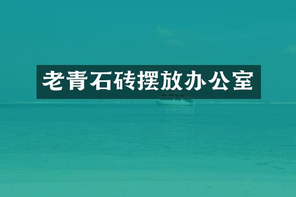 老青石砖摆放办公室