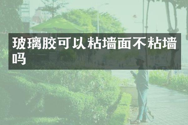 玻璃胶可以粘墙面不粘墙吗