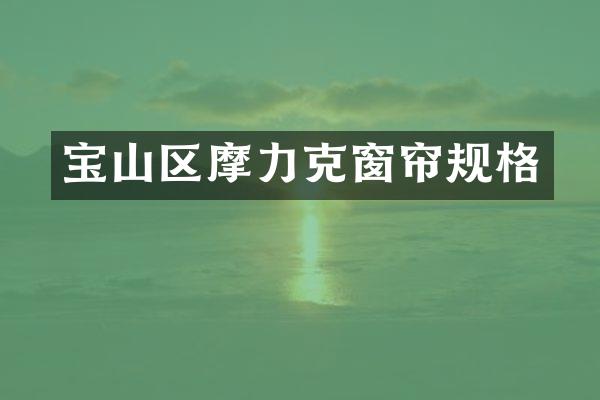 宝山区摩力克窗帘规格