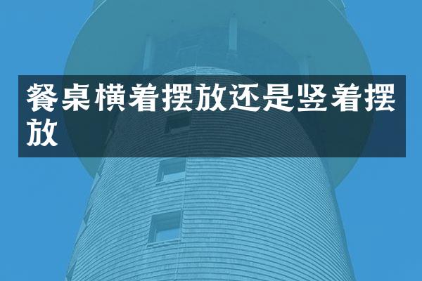 餐桌横着摆放还是竖着摆放