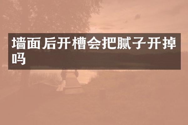 墙面后开槽会把腻子开掉吗