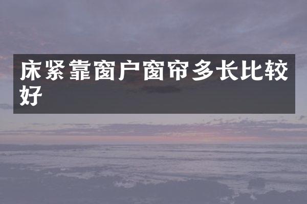 床紧靠窗户窗帘多长比较好