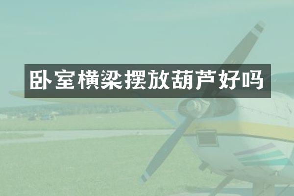 卧室横梁摆放葫芦好吗