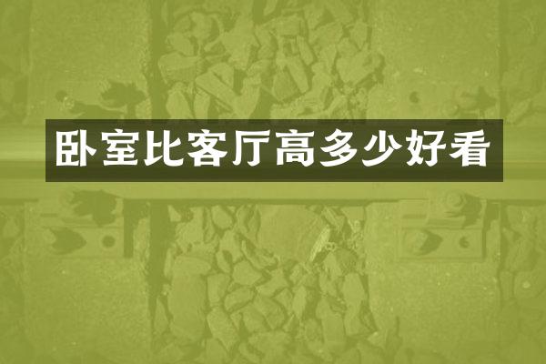 卧室比客厅高多少好看