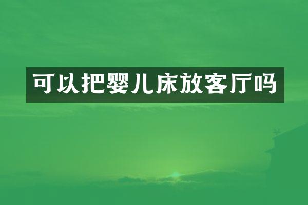 可以把婴儿床放客厅吗
