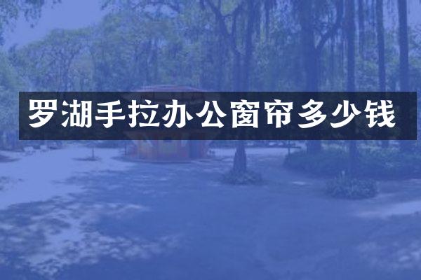 罗湖手拉办公窗帘多少钱