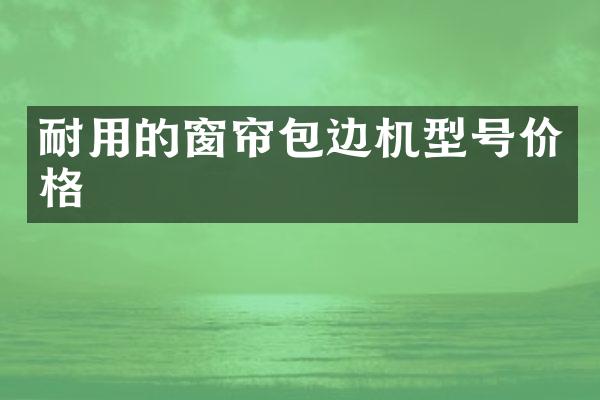 耐用的窗帘包边机型号价格