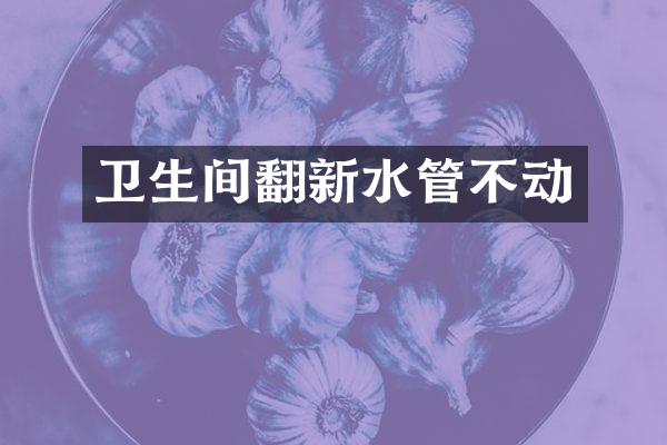 卫生间翻新水管不动