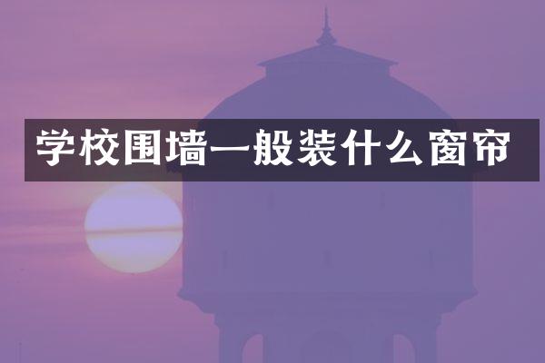 学校围墙一般装什么窗帘