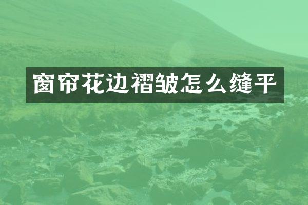窗帘花边褶皱怎么缝平