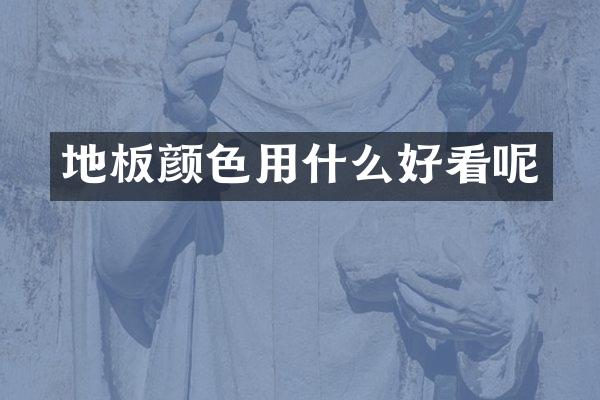 地板颜色用什么好看呢