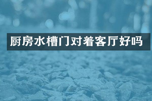 厨房水槽门对着客厅好吗