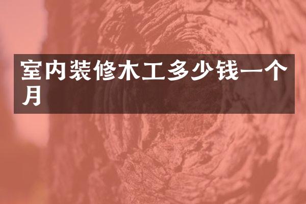 室内装修木工多少钱一个月