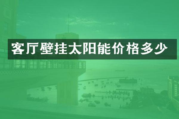 客厅壁挂太阳能价格多少
