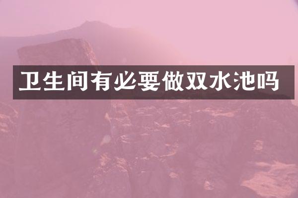 卫生间有必要做双水池吗
