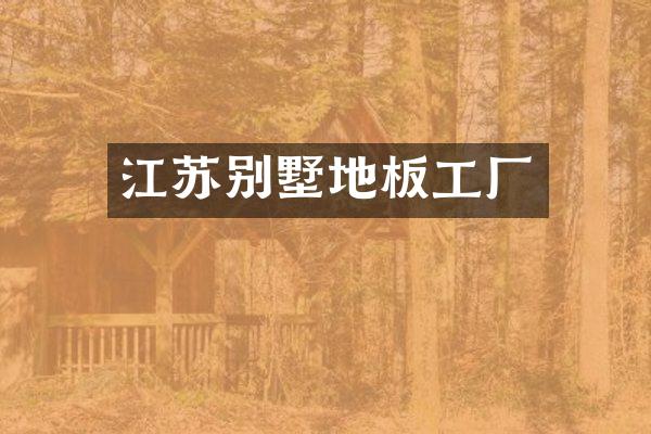 江苏别墅地板工厂