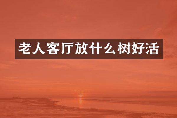 老人客厅放什么树好活