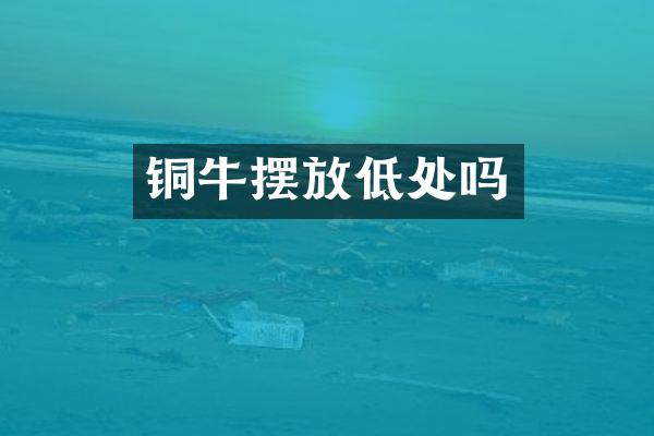 铜牛摆放低处吗