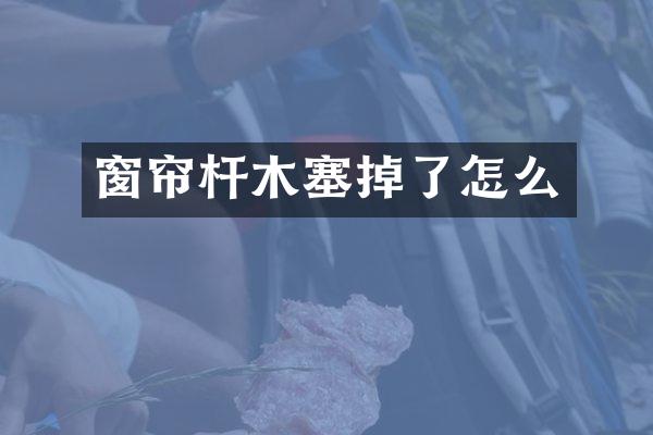窗帘杆木塞掉了怎么