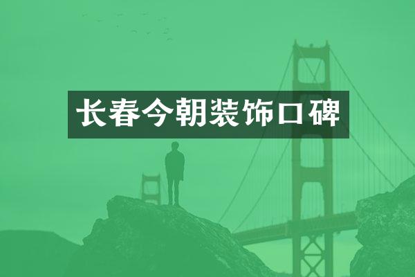 长春今朝装饰口碑