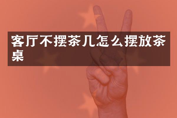 客厅不摆茶几怎么摆放茶桌