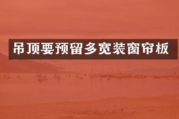 吊顶要预留多宽装窗帘板