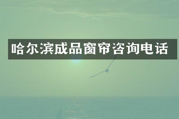 哈尔滨成品窗帘咨询电话