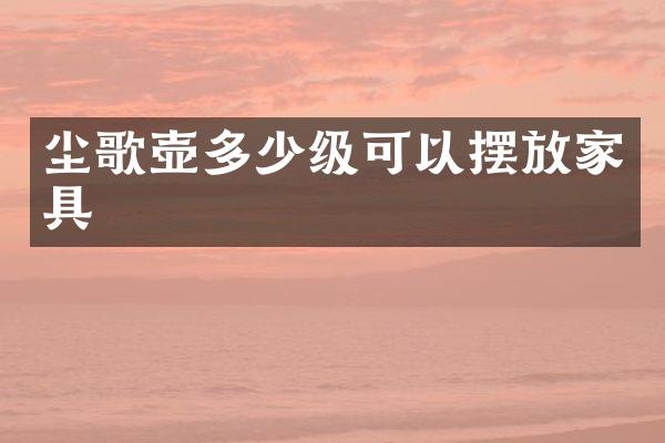 尘歌壶多少级可以摆放家具
