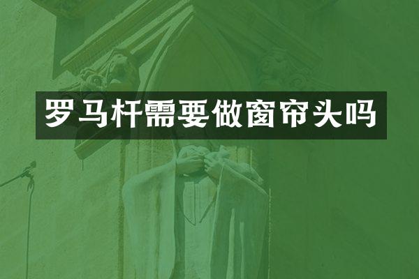 罗马杆需要做窗帘头吗