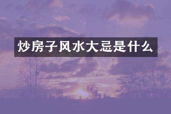 炒房子风水大忌是什么