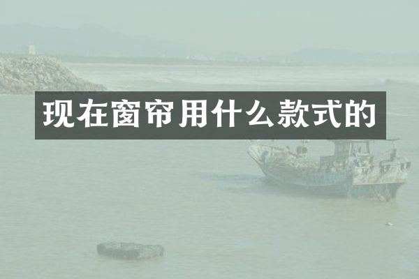 现在窗帘用什么款式的