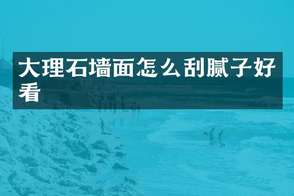 大理石墙面怎么刮腻子好看