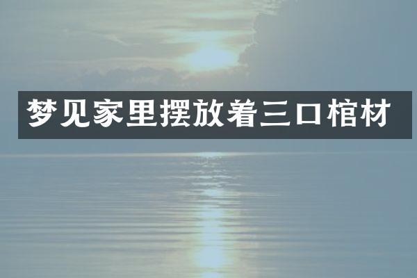梦见家里摆放着三口棺材