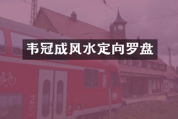 韦冠成风水定向罗盘