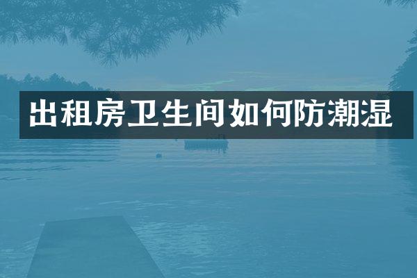 出租房卫生间如何防潮湿