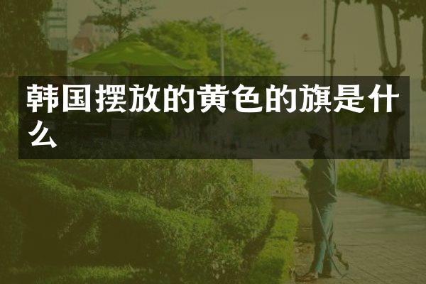 韩国摆放的黄色的旗是什么