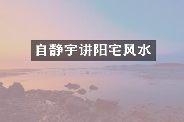 自静宇讲阳宅风水