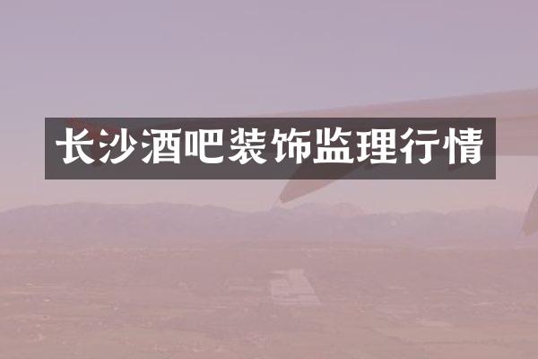 长沙酒吧装饰监理行情